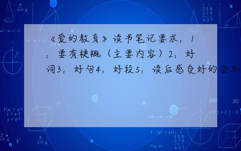 《爱的教育》读书笔记要求：1：要有梗概（主要内容）2：好词3：好句4：好段5：读后感受好的会加分（5以上）