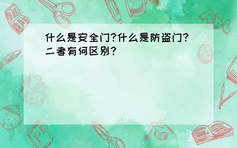 什么是安全门?什么是防盗门?二者有何区别?