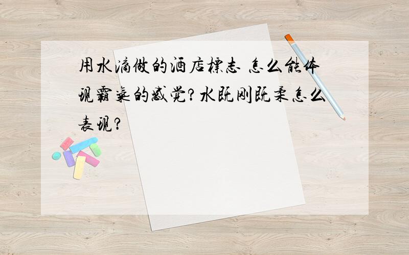 用水滴做的酒店标志 怎么能体现霸气的感觉?水既刚既柔怎么表现?