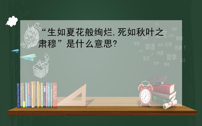 “生如夏花般绚烂,死如秋叶之肃穆”是什么意思?