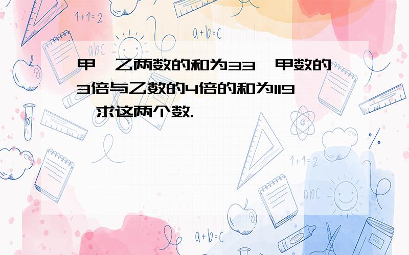 甲、乙两数的和为33,甲数的3倍与乙数的4倍的和为119,求这两个数.