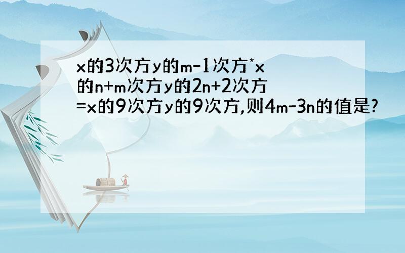 x的3次方y的m-1次方*x的n+m次方y的2n+2次方=x的9次方y的9次方,则4m-3n的值是?