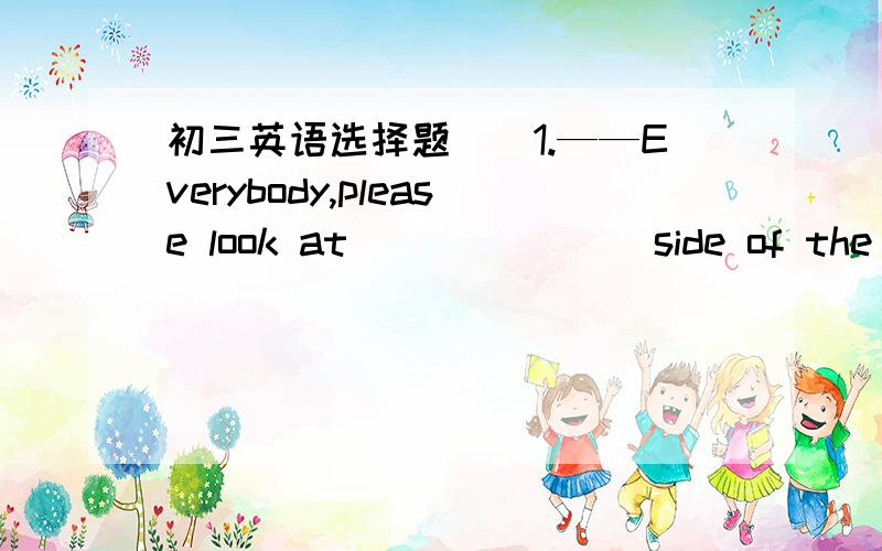 初三英语选择题（）1.——Everybody,please look at _______side of the pap