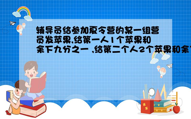 辅导员给参加夏令营的某一组营员发苹果,给第一人1个苹果和余下九分之一 ,给第二个人2个苹果和余下的九分