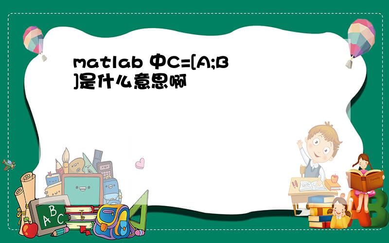 matlab 中C=[A;B]是什么意思啊