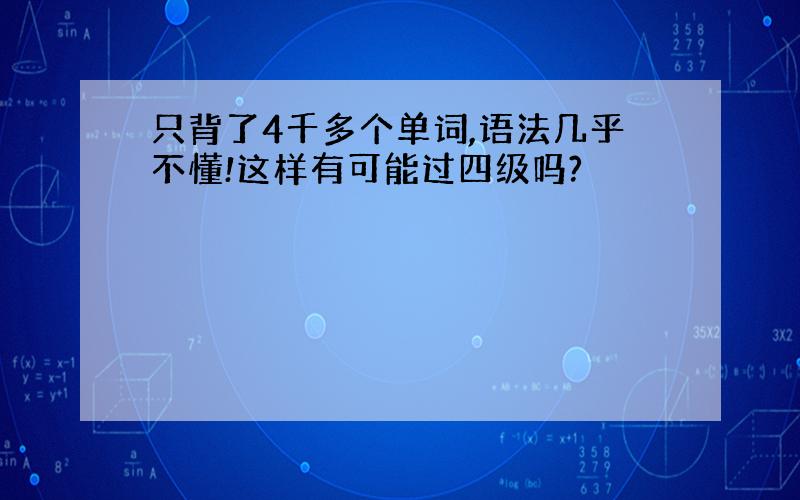 只背了4千多个单词,语法几乎不懂!这样有可能过四级吗?