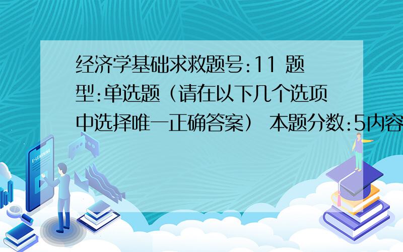 经济学基础求救题号:11 题型:单选题（请在以下几个选项中选择唯一正确答案） 本题分数:5内容:总产量、平均产量和边际产