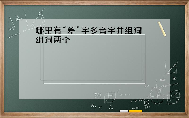 哪里有“差”字多音字并组词 组词两个