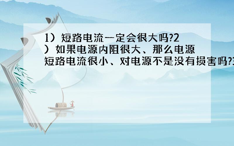 1）短路电流一定会很大吗?2）如果电源内阻很大、那么电源短路电流很小、对电源不是没有损害吗?3)