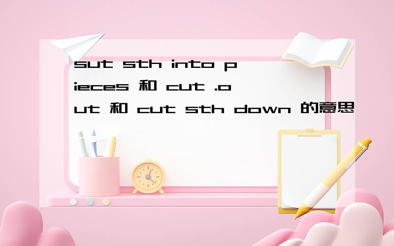 sut sth into pieces 和 cut .out 和 cut sth down 的意思