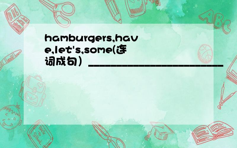 hamburgers,have,let's,some(连词成句）________________________