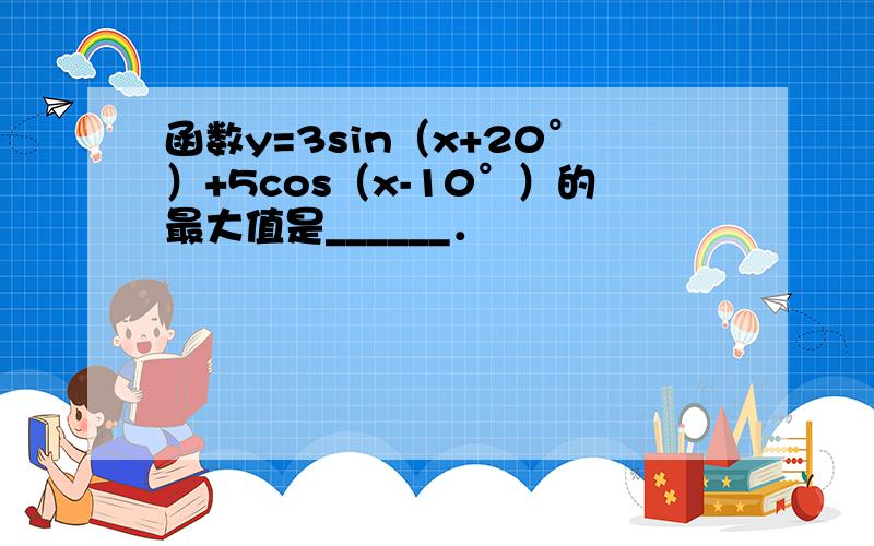 函数y=3sin（x+20°）+5cos（x-10°）的最大值是______．