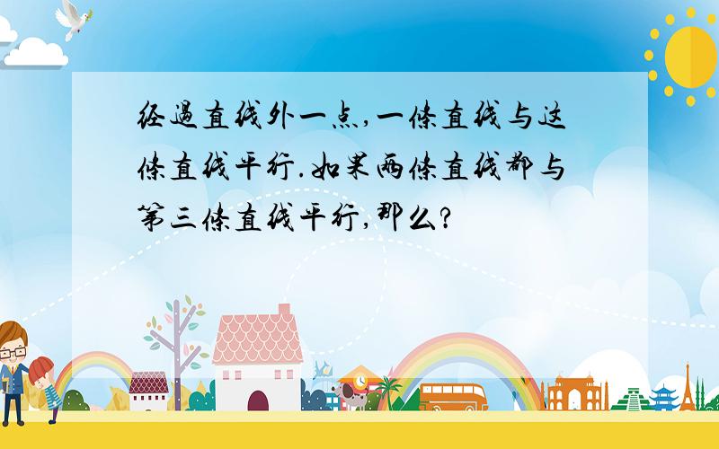 经过直线外一点,一条直线与这条直线平行.如果两条直线都与第三条直线平行,那么?