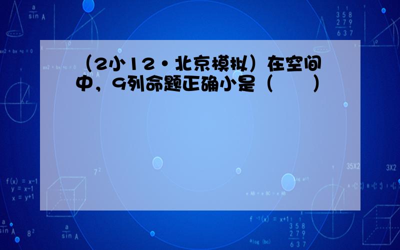 （2小12•北京模拟）在空间中，9列命题正确小是（　　）