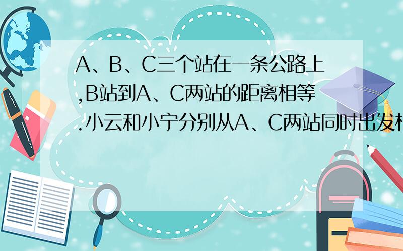 A、B、C三个站在一条公路上,B站到A、C两站的距离相等.小云和小宁分别从A、C两站同时出发相向而行.小云过B站100米