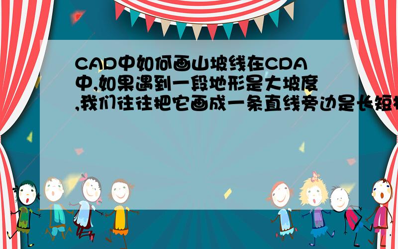 CAD中如何画山坡线在CDA中,如果遇到一段地形是大坡度,我们往往把它画成一条直线旁边是长短相间的短线,以表示坡向,可这