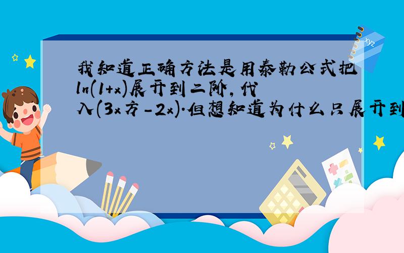 我知道正确方法是用泰勒公式把ln(1+x)展开到二阶,代入(3x方-2x).但想知道为什么只展开到一阶再代入是错的.