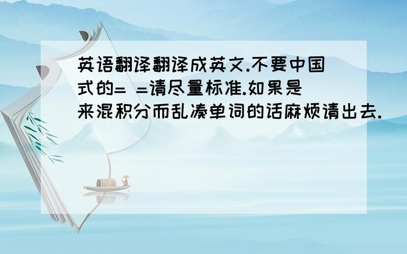 英语翻译翻译成英文.不要中国式的= =请尽量标准.如果是来混积分而乱凑单词的话麻烦请出去.