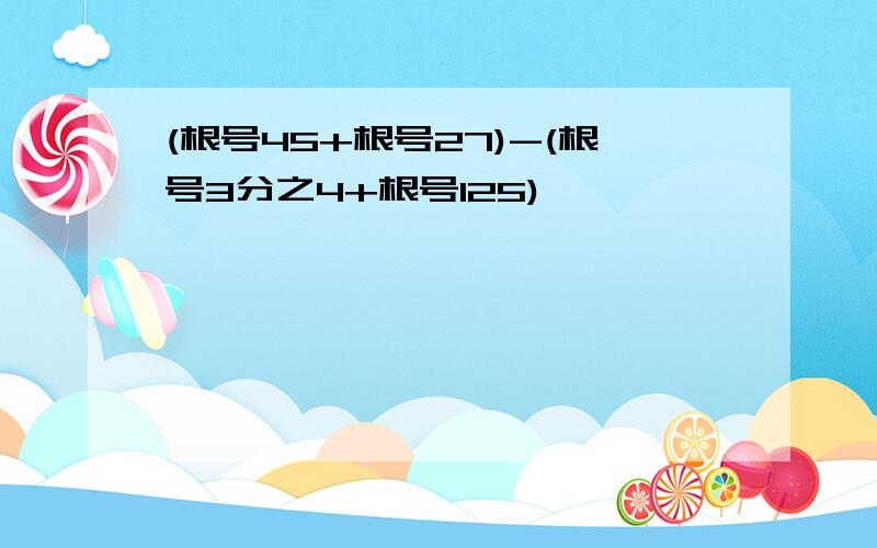 (根号45+根号27)-(根号3分之4+根号125)