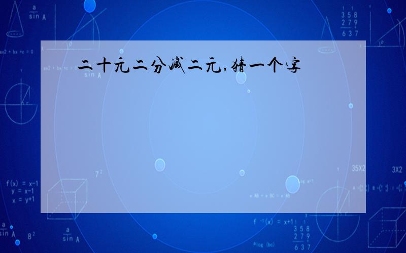 二十元二分减二元,猜一个字