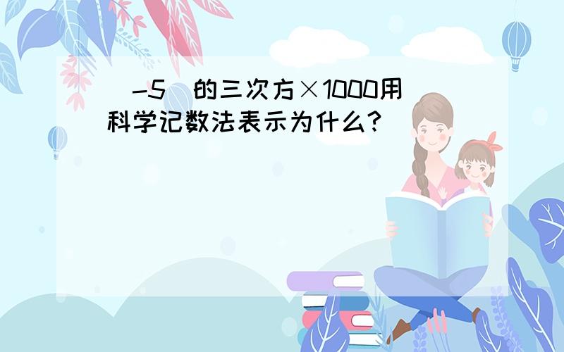 (-5)的三次方×1000用科学记数法表示为什么?