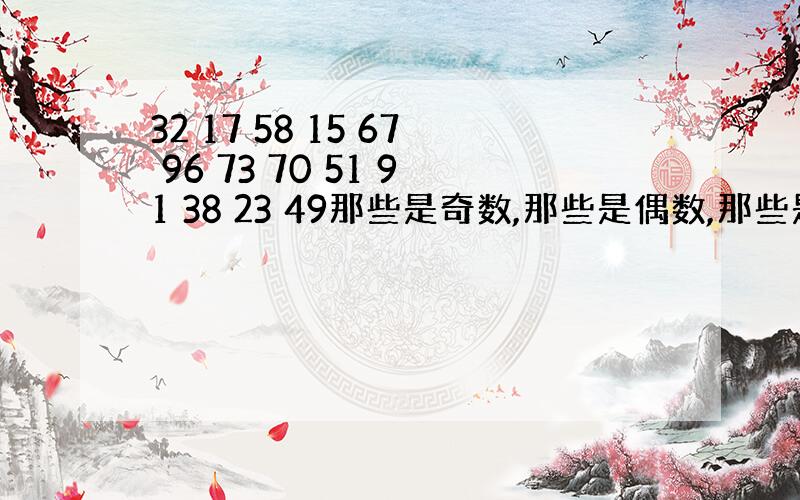 32 17 58 15 67 96 73 70 51 91 38 23 49那些是奇数,那些是偶数,那些是质数,那些是合