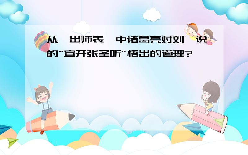 从《出师表》中诸葛亮对刘禅说的“宜开张圣听”悟出的道理?