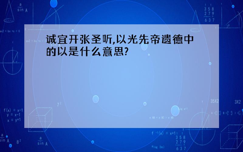 诚宜开张圣听,以光先帝遗德中的以是什么意思?