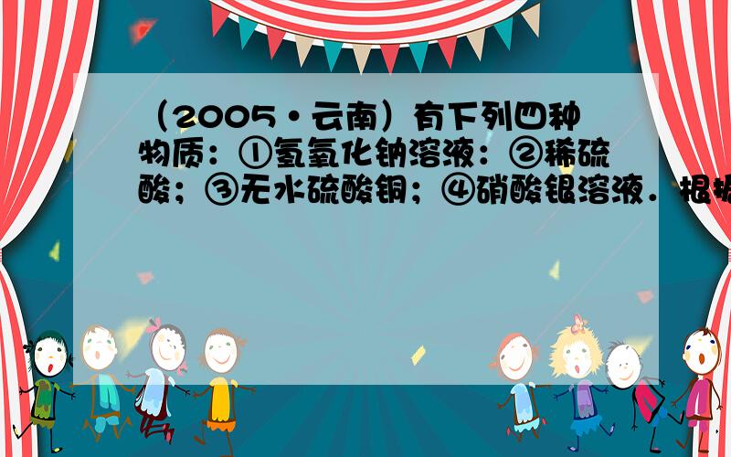 （2005•云南）有下列四种物质：①氢氧化钠溶液：②稀硫酸；③无水硫酸铜；④硝酸银溶液．根据题意选择相应物质按要求回答下