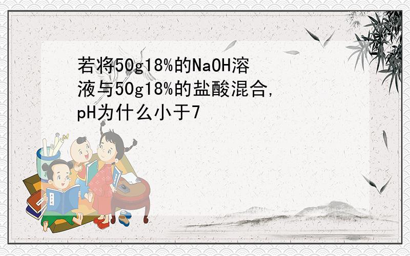 若将50g18%的NaOH溶液与50g18%的盐酸混合,pH为什么小于7