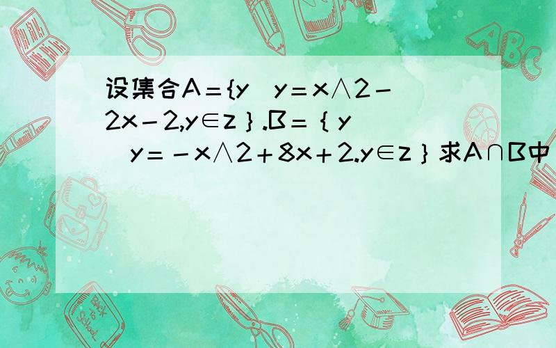 设集合A＝{y｜y＝x∧2－2x－2,y∈z｝.B＝｛y｜y＝－x∧2＋8x＋2.y∈z｝求A∩B中