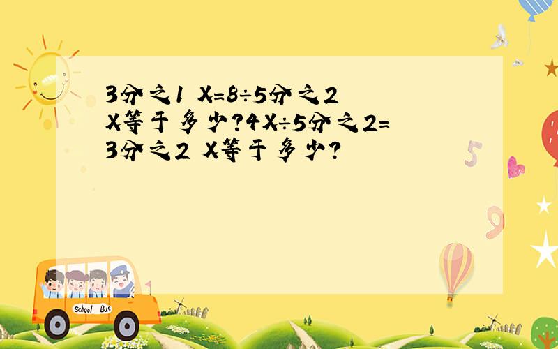 3分之1 X=8÷5分之2 X等于多少?4X÷5分之2=3分之2 X等于多少?