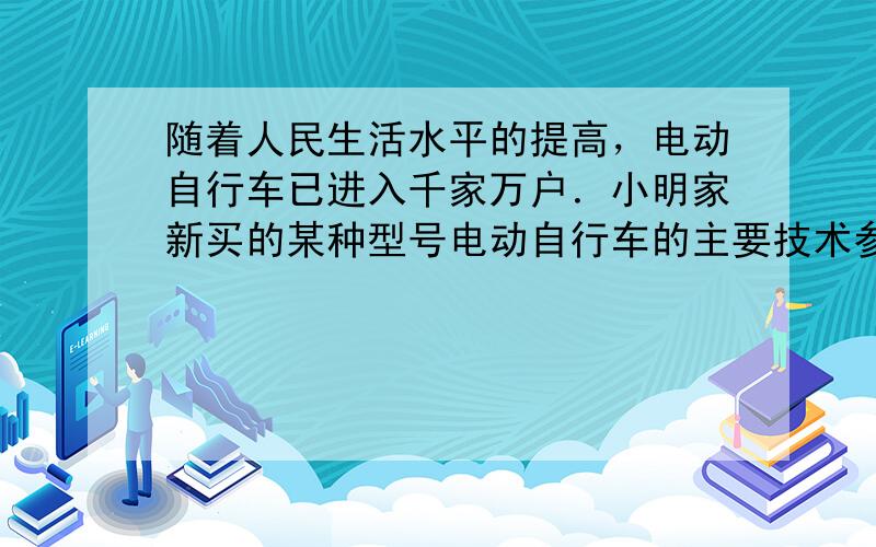 随着人民生活水平的提高，电动自行车已进入千家万户．小明家新买的某种型号电动自行车的主要技术参数如表中所示．