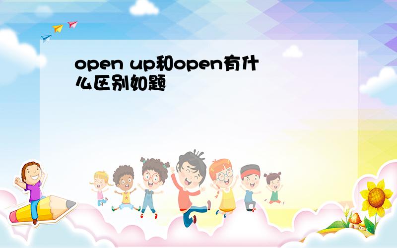 open up和open有什么区别如题