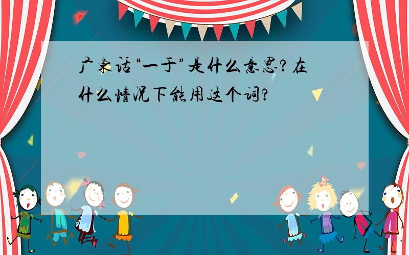 广东话“一于”是什么意思?在什么情况下能用这个词?