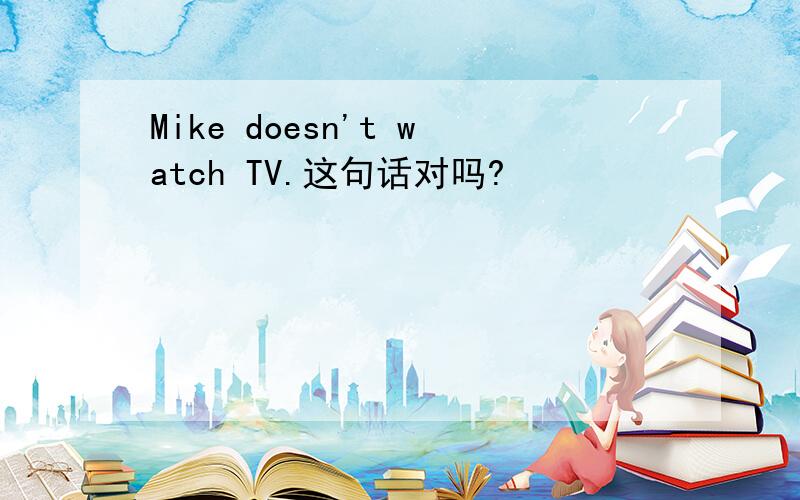 Mike doesn't watch TV.这句话对吗?