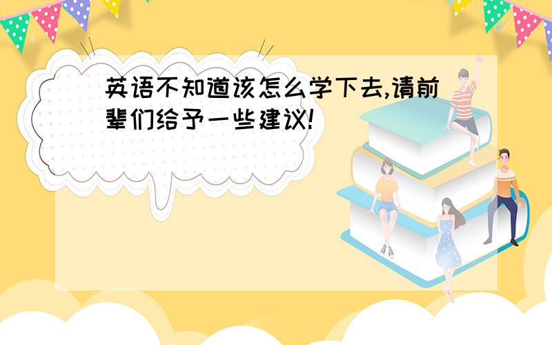 英语不知道该怎么学下去,请前辈们给予一些建议!