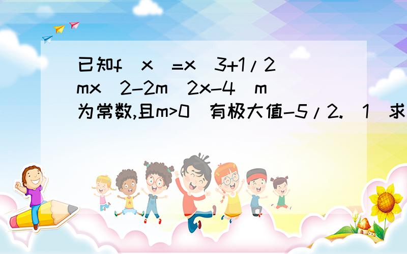 已知f(x)=x^3+1/2mx^2-2m^2x-4(m为常数,且m>0)有极大值-5/2.（1）求m的值（2）求曲线的