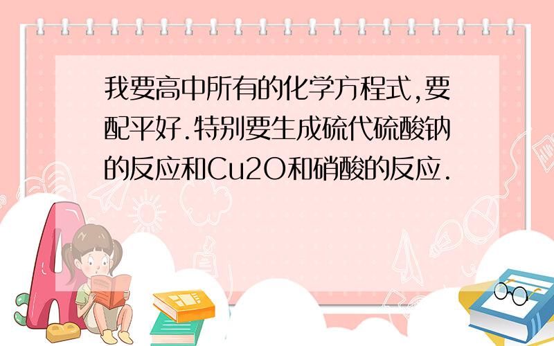 我要高中所有的化学方程式,要配平好.特别要生成硫代硫酸钠的反应和Cu2O和硝酸的反应.