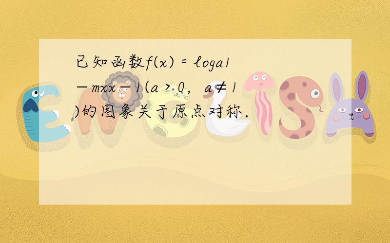 已知函数f(x)＝loga1−mxx−1(a＞0，a≠1)的图象关于原点对称．