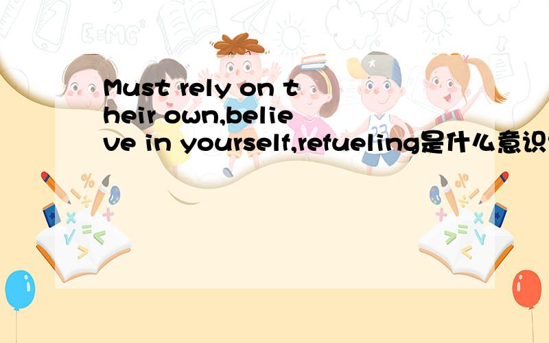 Must rely on their own,believe in yourself,refueling是什么意识?