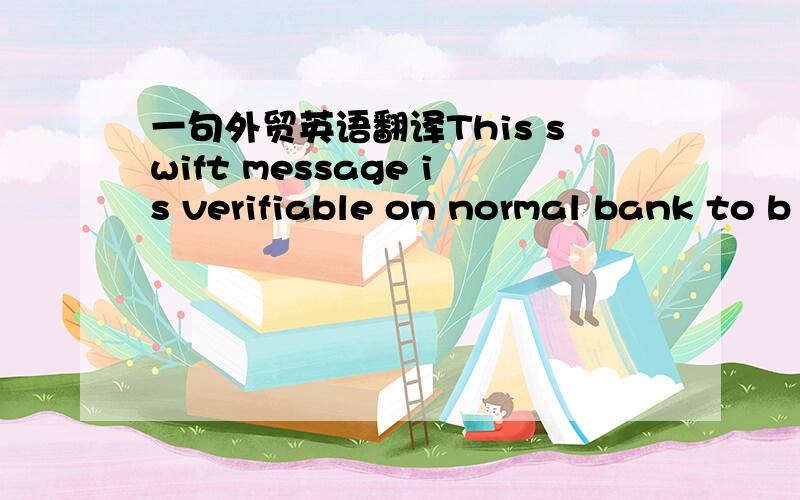 一句外贸英语翻译This swift message is verifiable on normal bank to b