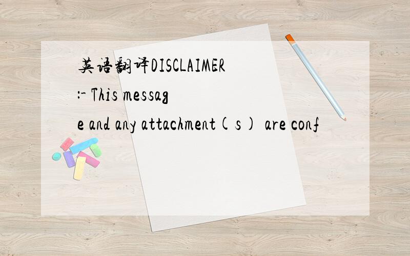 英语翻译DISCLAIMER:- This message and any attachment(s) are conf