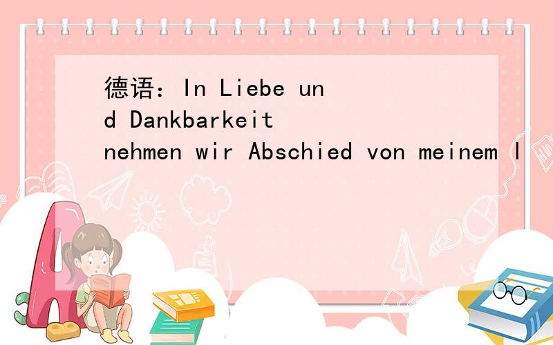 德语：In Liebe und Dankbarkeit nehmen wir Abschied von meinem l