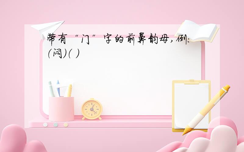 带有“门”字的前鼻韵母,例：（闷）（ ）