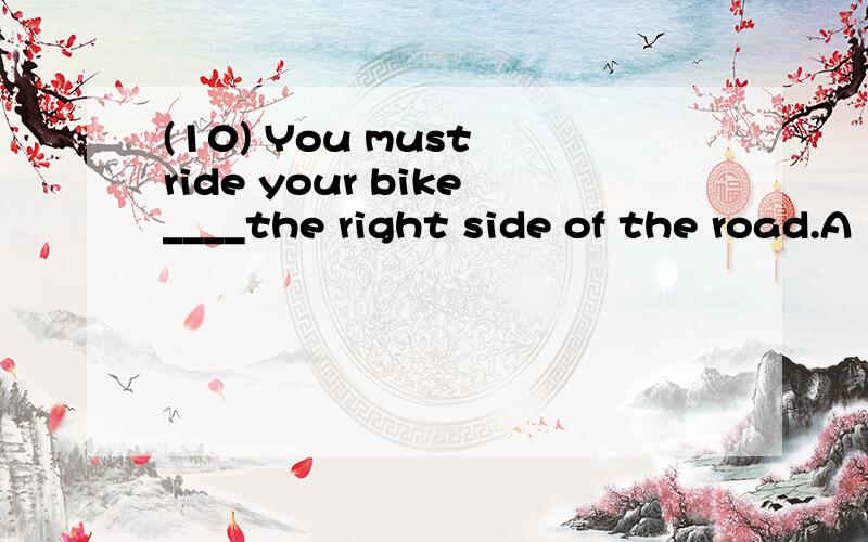 (10) You must ride your bike____the right side of the road.A