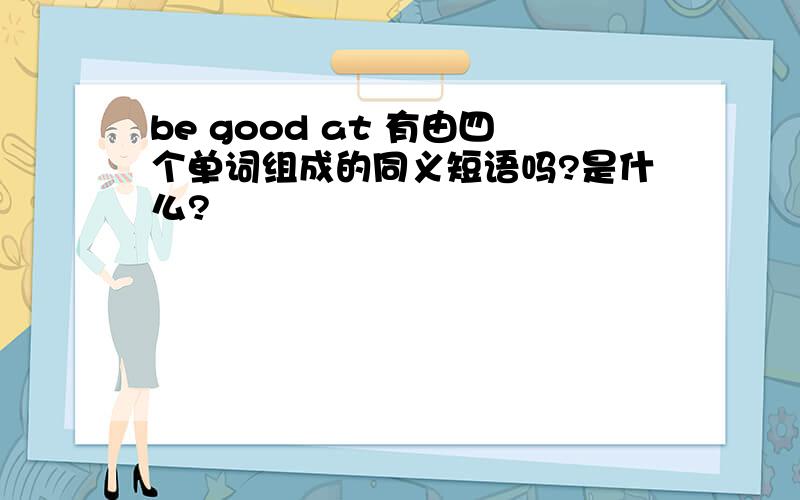 be good at 有由四个单词组成的同义短语吗?是什么?