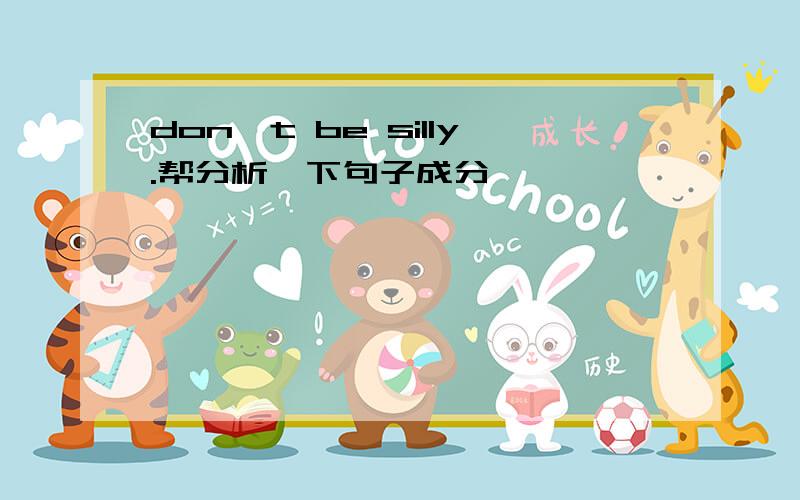 don't be silly.帮分析一下句子成分