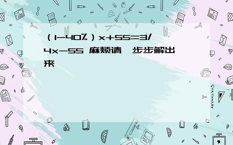 （1-40%）x+55=3/4x-55 麻烦请一步步解出来