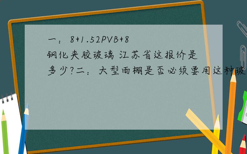 一：8+1.52PVB+8 钢化夹胶玻璃 江苏省这报价是多少?二：大型雨棚是否必须要用这种玻璃?